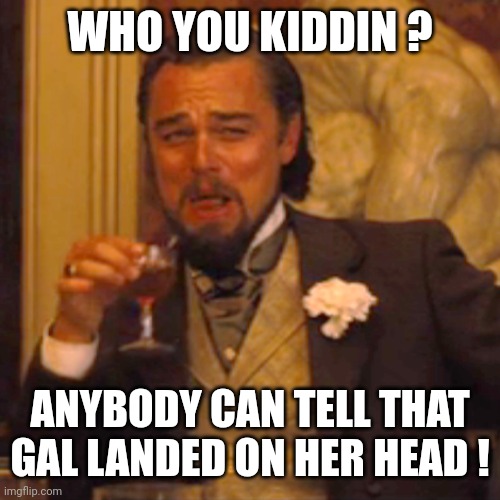 Laughing Leo Meme | WHO YOU KIDDIN ? ANYBODY CAN TELL THAT GAL LANDED ON HER HEAD ! | image tagged in memes,laughing leo | made w/ Imgflip meme maker