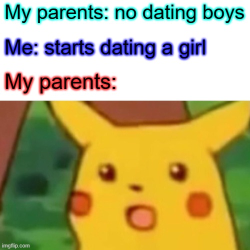 Surprised Pikachu | My parents: no dating boys; Me: starts dating a girl; My parents: | image tagged in memes,surprised pikachu | made w/ Imgflip meme maker