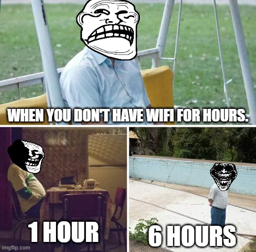 "The No Wi-Fi" Incident | WHEN YOU DON'T HAVE WIFI FOR HOURS. 1 HOUR; 6 HOURS | image tagged in memes,sad pablo escobar,trollge | made w/ Imgflip meme maker