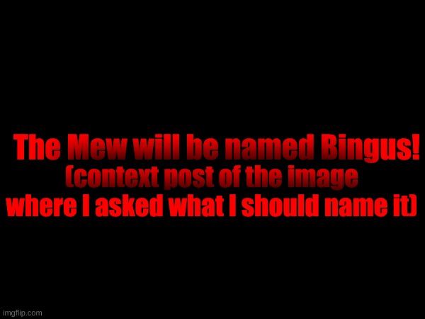 The Mew will be named Bingus! (context post of the image where I asked what I should name it) | made w/ Imgflip meme maker