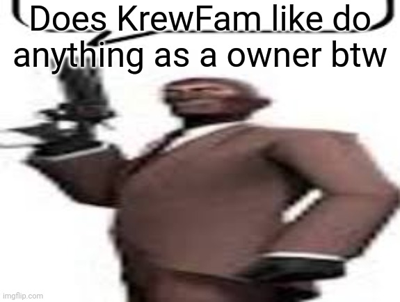 Tf2 spy | Does KrewFam like do anything as a owner btw | image tagged in tf2 spy,msmg,memes | made w/ Imgflip meme maker