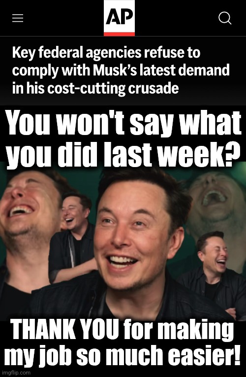 THANK YOU! | You won't say what
you did last week? THANK YOU for making
my job so much easier! | image tagged in elon musk laughing,memes,doge,what did you do last week,trump derangement syndrome,federal government | made w/ Imgflip meme maker