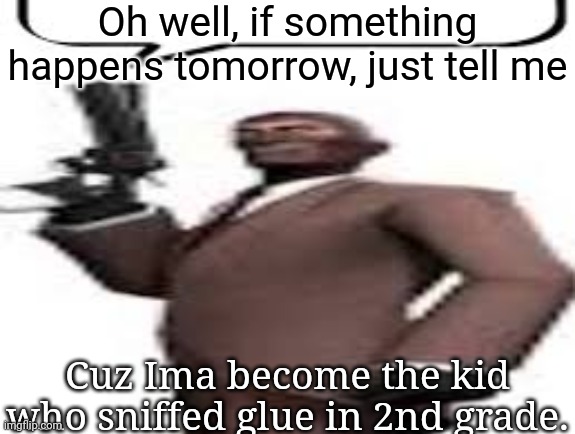 This stream is more fried than Popeyes's chicken | Oh well, if something happens tomorrow, just tell me; Cuz Ima become the kid who sniffed glue in 2nd grade. | image tagged in tf2 spy,msmg,memes | made w/ Imgflip meme maker