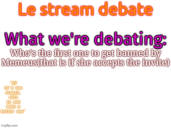 Could just be anyone honestly | Who's the first one to get banned by Memeus(that is if she accepts the invite) | image tagged in msmg debates this random topic,msmg,memes | made w/ Imgflip meme maker