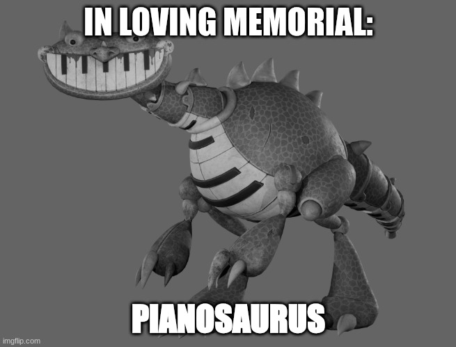 poor pianosaurus | IN LOVING MEMORIAL:; PIANOSAURUS | image tagged in dinosaur,piano,poppy playtime | made w/ Imgflip meme maker