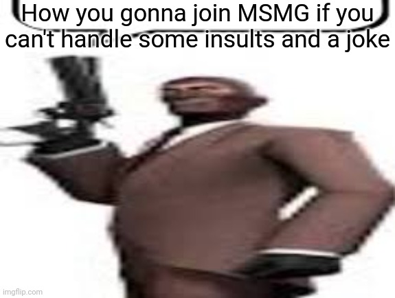Fr*nch Fr*nch Fr*nce Fr*nch | How you gonna join MSMG if you can't handle some insults and a joke | image tagged in tf2 spy,msmg,memes | made w/ Imgflip meme maker