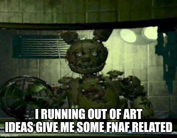 pls | I RUNNING OUT OF ART IDEAS GIVE ME SOME FNAF RELATED | image tagged in fnaf springtrap in window | made w/ Imgflip meme maker