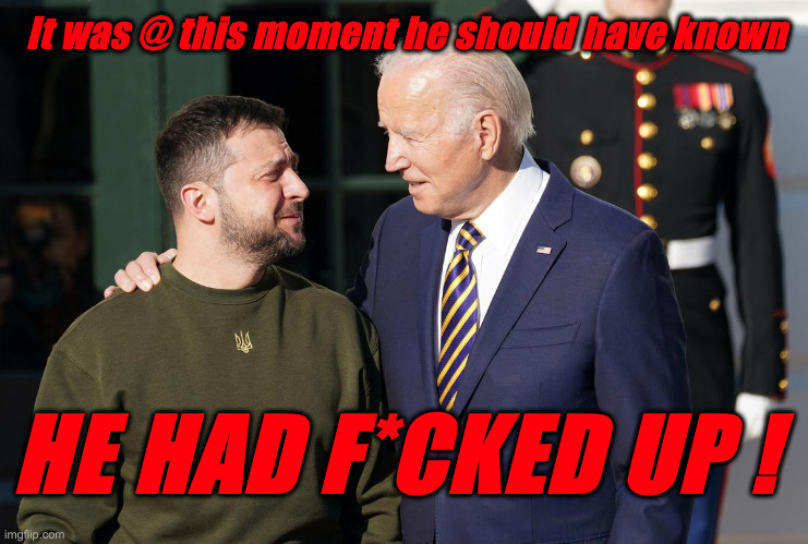 'Little Bas*ard' Song by As* Ponys | It was @ this moment he should have known; HE HAD F*CKED UP ! | image tagged in zelensky and biden,political meme,politics,funny memes,funny | made w/ Imgflip meme maker