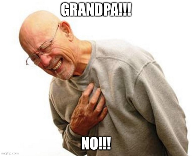 Uh oh, how unfortunate | GRANDPA!!! NO!!! | image tagged in granpa | made w/ Imgflip meme maker