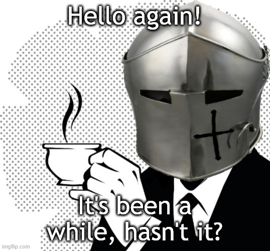 It's been a LONG time, what'd I miss? | Hello again! It's been a while, hasn't it? | image tagged in coffee crusader | made w/ Imgflip meme maker