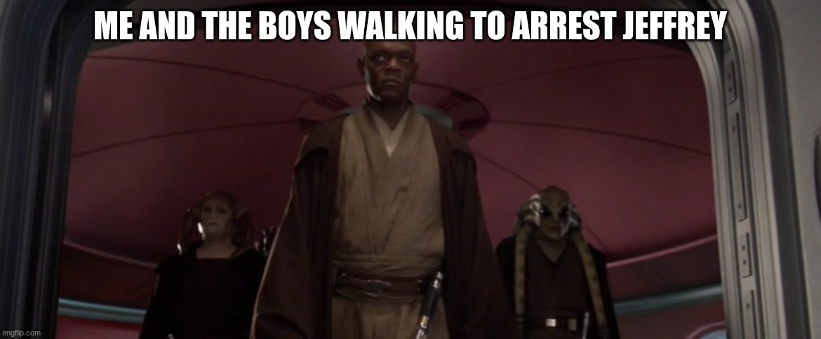 mace windu | ME AND THE BOYS WALKING TO ARREST JEFFREY | image tagged in mace windu | made w/ Imgflip meme maker