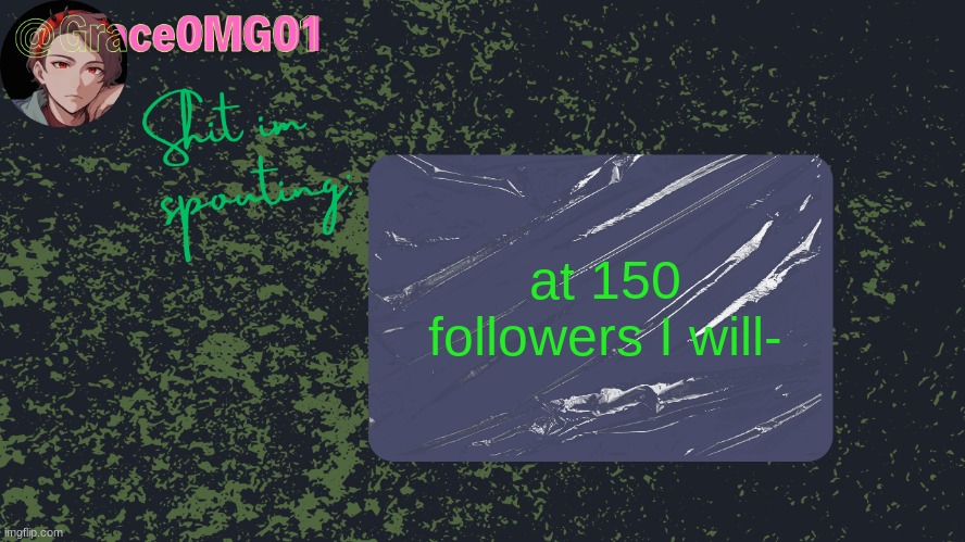 Grace announcement temp | at 150 followers I will- | image tagged in grace announcement temp | made w/ Imgflip meme maker