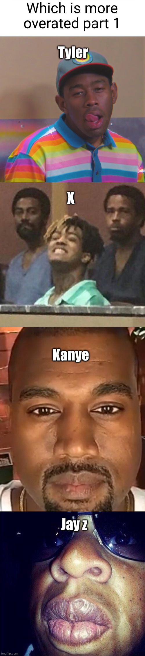 which is more overated part 1 | Which is more overated part 1; Tyler; X; Kanye; Jay z | image tagged in sessy tyler,xxxtentacion,kanye west stare,jay z lips,rappers,overated | made w/ Imgflip meme maker