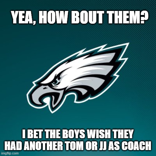 Philadelphia Eagles Logo | YEA, HOW BOUT THEM? I BET THE BOYS WISH THEY HAD ANOTHER TOM OR JJ AS COACH | image tagged in philadelphia eagles logo | made w/ Imgflip meme maker