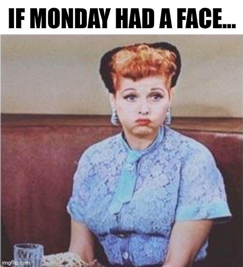 If Monday Had A Face... | IF MONDAY HAD A FACE... | image tagged in chris joines | made w/ Imgflip meme maker