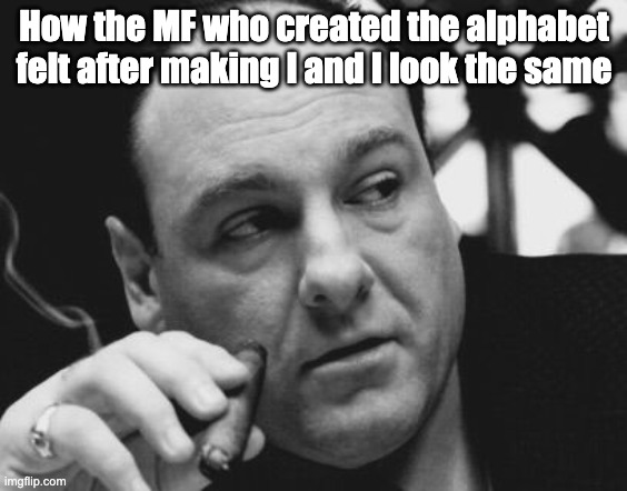 They look the same fr fr | How the MF who created the alphabet felt after making l and I look the same | image tagged in tony soprano admin gangster | made w/ Imgflip meme maker