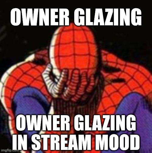 . | OWNER GLAZING; OWNER GLAZING IN STREAM MOOD | image tagged in sad spiderman | made w/ Imgflip meme maker