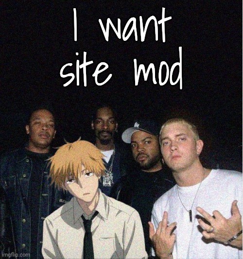 Imagine | I want site mod | image tagged in denji with the gang | made w/ Imgflip meme maker