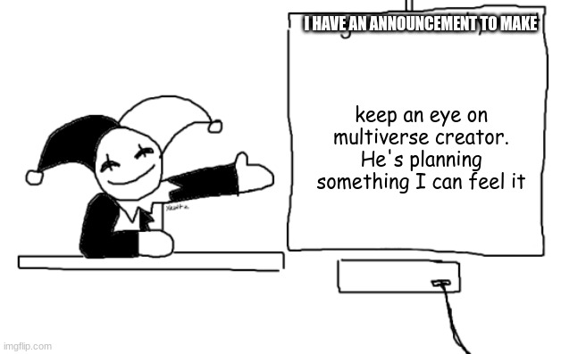 all the things jevil is better at then u | I HAVE AN ANNOUNCEMENT TO MAKE; keep an eye on multiverse creator. He's planning something I can feel it | image tagged in all the things jevil is better at then u | made w/ Imgflip meme maker