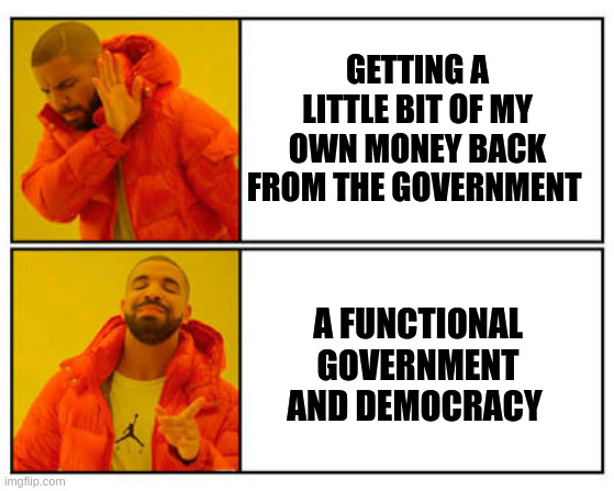 No - Yes | GETTING A LITTLE BIT OF MY OWN MONEY BACK FROM THE GOVERNMENT; A FUNCTIONAL GOVERNMENT AND DEMOCRACY | image tagged in no - yes | made w/ Imgflip meme maker