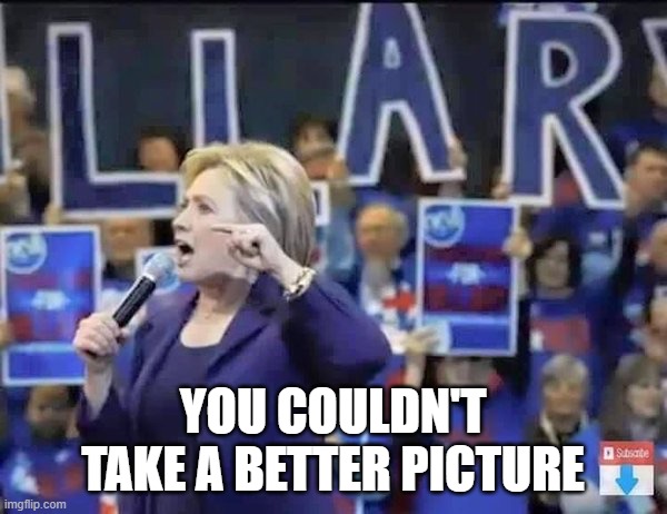 Hillary Liar | YOU COULDN'T TAKE A BETTER PICTURE | image tagged in hillary liar | made w/ Imgflip meme maker