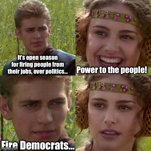 The Circle is Broken | It’s open season for firing people from their jobs, over politics…; Power to the people! Fire Democrats… | image tagged in anakin padme 4 panel,trump,crying democrats,democrats,communism | made w/ Imgflip meme maker