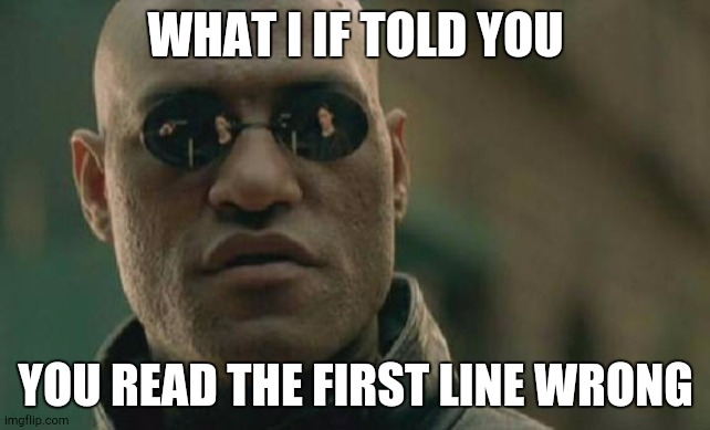 I Got to the Oldest Trick | WHAT I IF TOLD YOU; YOU READ THE FIRST LINE WRONG | image tagged in memes,matrix morpheus | made w/ Imgflip meme maker