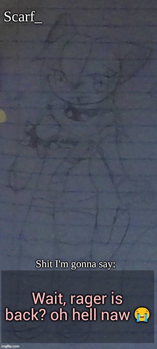 Scarf annoncement template (drawing by Scarfs irl friend) | Wait, rager is back? oh hell naw 😭 | image tagged in scarf annoncement template drawing by scarfs irl friend | made w/ Imgflip meme maker