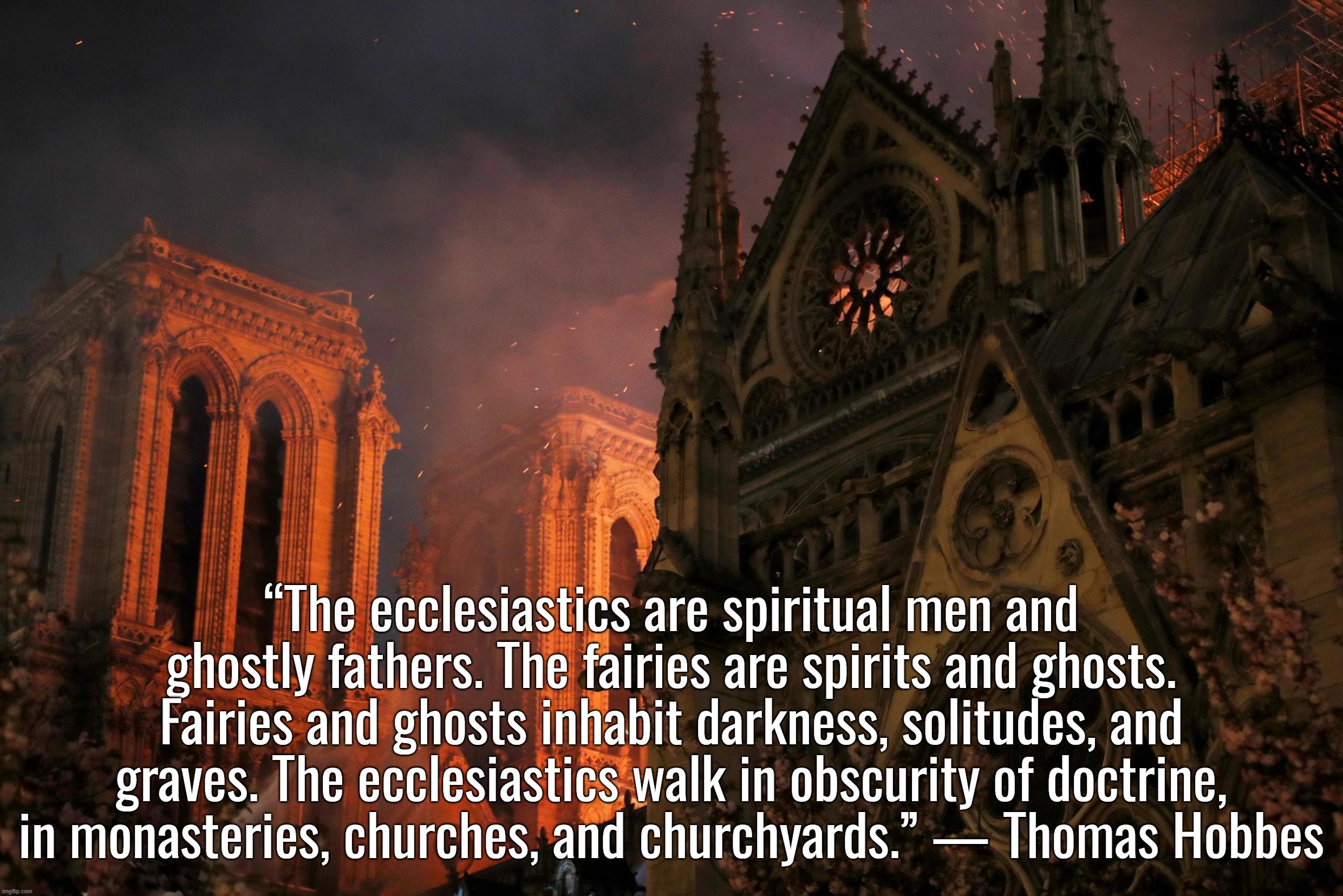 Leviathan: Part IV. Of the Kingdom of Darkness . . .  Chap. xlvii. Of the Benefit that proceedeth from such Darkness . . . | “The ecclesiastics are spiritual men and ghostly fathers. The fairies are spirits and ghosts. Fairies and ghosts inhabit darkness, solitudes, and graves. The ecclesiastics walk in obscurity of doctrine, in monasteries, churches, and churchyards.” — Thomas Hobbes | image tagged in pope francis,vatican,catholicism,pedophiles,france,emmanuel macron | made w/ Imgflip meme maker