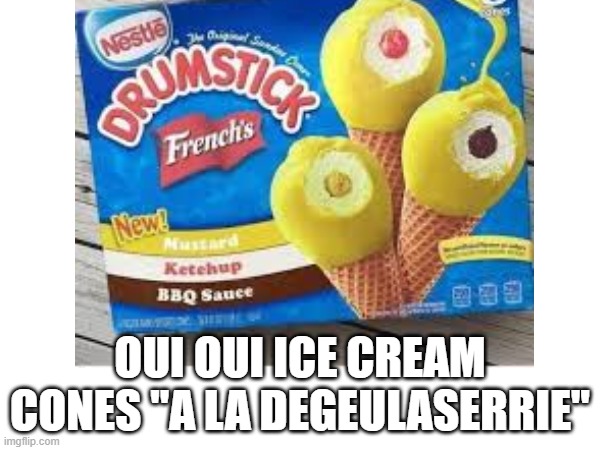 OUI OUI ICE CREAM CONES "A LA DEGEULASERRIE" | made w/ Imgflip meme maker