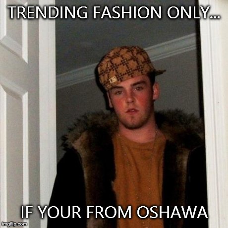 Scumbag Steve | TRENDING FASHION ONLY... IF YOUR FROM OSHAWA | image tagged in memes,scumbag steve | made w/ Imgflip meme maker