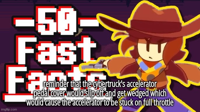 facts | reminder that the cybertruck's accelerator pedal cover would slip off and get wedged which would cause the accelerator to be stuck on full throttle | image tagged in facts | made w/ Imgflip meme maker