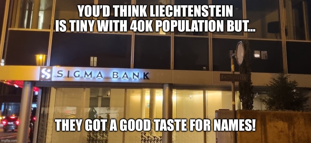 Da sigma bank ? | YOU’D THINK LIECHTENSTEIN IS TINY WITH 40K POPULATION BUT…; THEY GOT A GOOD TASTE FOR NAMES! | image tagged in sigma bank,lol,memes | made w/ Imgflip meme maker