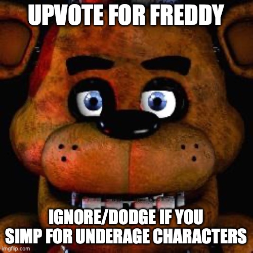 Five Nights At Freddys | UPVOTE FOR FREDDY IGNORE/DODGE IF YOU SIMP FOR UNDERAGE CHARACTERS | image tagged in five nights at freddys | made w/ Imgflip meme maker