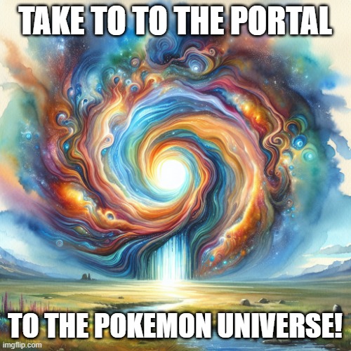 Portal to the aether | TAKE TO TO THE PORTAL TO THE POKEMON UNIVERSE! | image tagged in portal to the aether | made w/ Imgflip meme maker