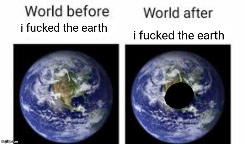 HOW DO YOU LIKE THAT OBAMA | i fucked the earth; i fucked the earth | image tagged in the world before x and after x | made w/ Imgflip meme maker