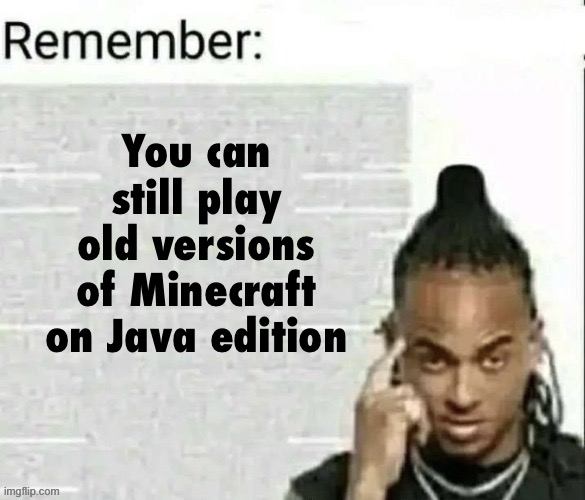 Remember | You can still play old versions of Minecraft on Java edition | image tagged in remember | made w/ Imgflip meme maker