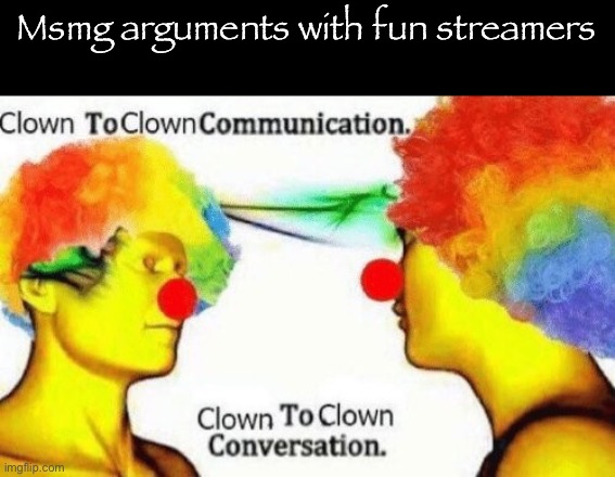 Arguments on my racism app | Msmg arguments with fun streamers | image tagged in clown to clown conversation | made w/ Imgflip meme maker