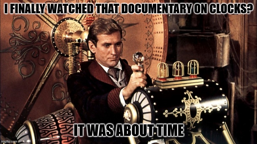 Daily Bad Dad Joke February 24, 2025 | I FINALLY WATCHED THAT DOCUMENTARY ON CLOCKS? IT WAS ABOUT TIME | image tagged in time machine | made w/ Imgflip meme maker