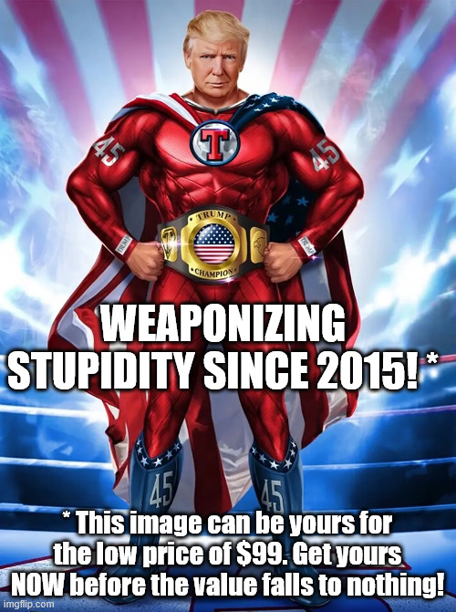 Trump NFT superhero | WEAPONIZING STUPIDITY SINCE 2015! * * This image can be yours for the low price of $99. Get yours NOW before the value falls to nothing! | image tagged in trump nft superhero | made w/ Imgflip meme maker