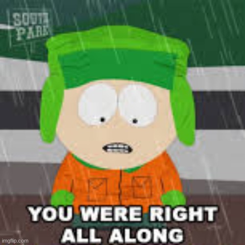 South Park you were right all along | image tagged in south park you were right all along | made w/ Imgflip meme maker