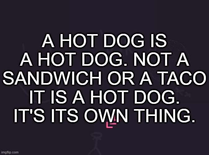 vik's image | A HOT DOG IS A HOT DOG. NOT A SANDWICH OR A TACO IT IS A HOT DOG. IT'S ITS OWN THING. | image tagged in vik's image | made w/ Imgflip meme maker