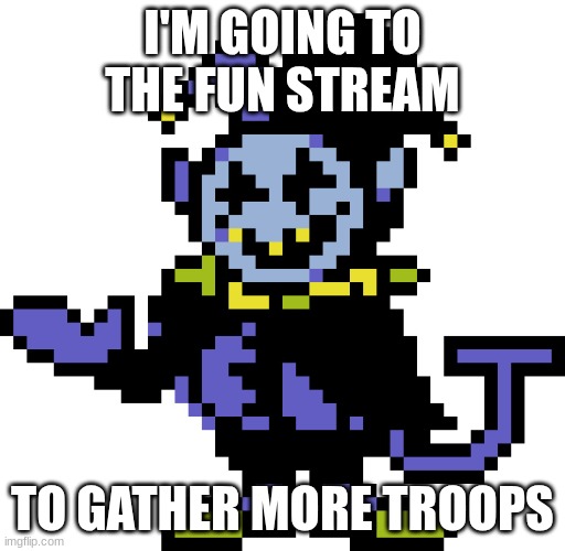 Jevil meme | I'M GOING TO THE FUN STREAM; TO GATHER MORE TROOPS | image tagged in jevil meme | made w/ Imgflip meme maker