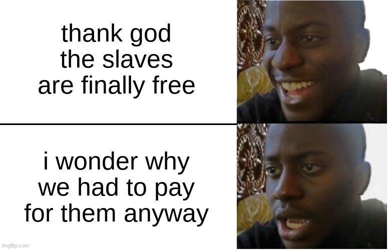 pov: the slaves are free | thank god the slaves are finally free; i wonder why we had to pay for them anyway | image tagged in disappointed black guy | made w/ Imgflip meme maker