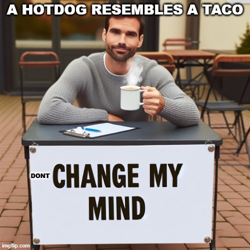 no, its a taco, think about it: meat: hot dog, shell: hot dog bun, sauce: ketchup/mustard/chili, vegies: cole slaw, or onions, a | A HOTDOG RESEMBLES A TACO; DONT | image tagged in change my mind,hot dog,taco | made w/ Imgflip meme maker