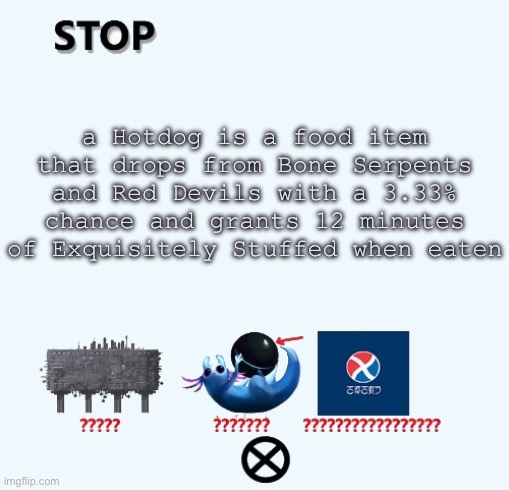 STOP | a Hotdog is a food item that drops from Bone Serpents and Red Devils with a 3.33% chance and grants 12 minutes of Exquisitely Stuffed when eaten | image tagged in stop | made w/ Imgflip meme maker