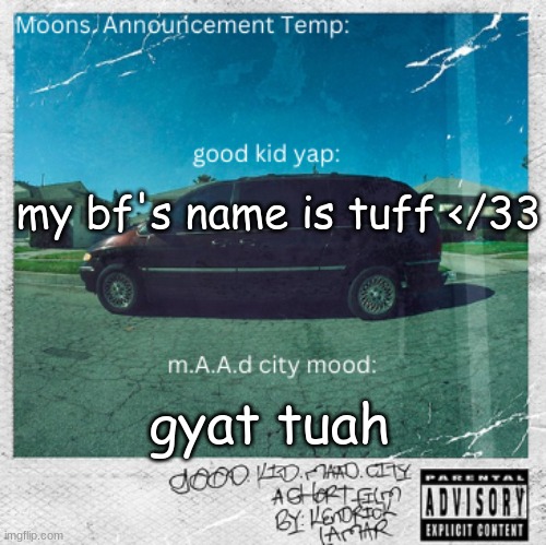 Moons. good kid, m.A.A.d city temp | my bf's name is tuff </33; gyat tuah | image tagged in moons good kid m a a d city temp | made w/ Imgflip meme maker