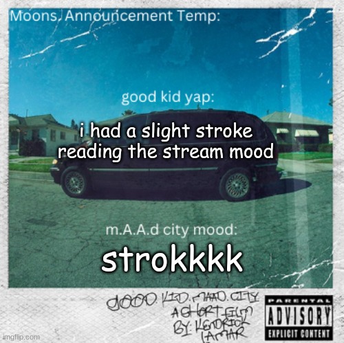 Moons. good kid, m.A.A.d city temp | i had a slight stroke reading the stream mood; strokkkk | image tagged in moons good kid m a a d city temp | made w/ Imgflip meme maker