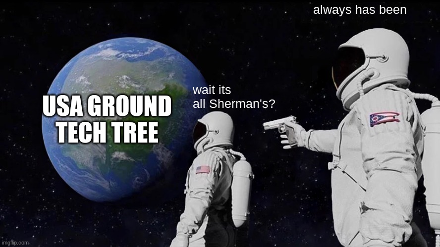 war thunder | always has been; wait its all Sherman's? USA GROUND TECH TREE | image tagged in memes,always has been | made w/ Imgflip meme maker