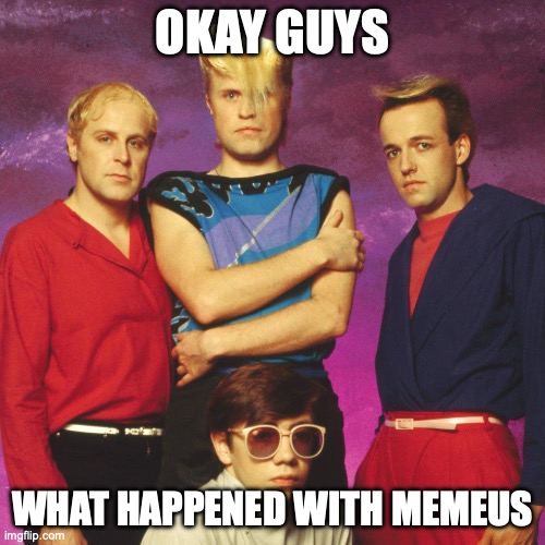 Lemme know, I can't stay long | OKAY GUYS; WHAT HAPPENED WITH MEMEUS | image tagged in flock of seagulls | made w/ Imgflip meme maker